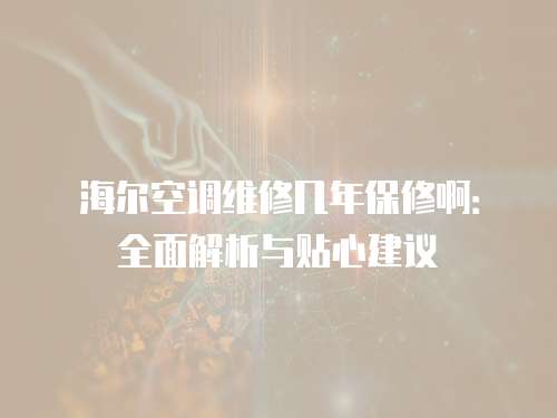 海爾空調(diào)維修幾年保修?。喝娼馕雠c貼心建議