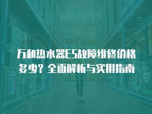 萬和熱水器E5故障維修價格多少？全面解析與實用指南