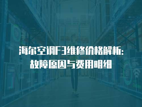 海爾空調(diào)F3維修價(jià)格解析：故障原因與費(fèi)用明細(xì)
