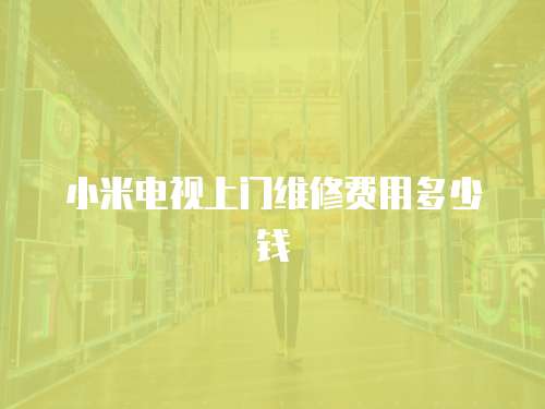 小米電視上門維修費用多少錢