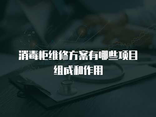 消毒柜維修方案有哪些項目組成和作用