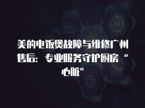 美的電飯煲故障與維修廣州售后：專業(yè)服務守護廚房“心臟”