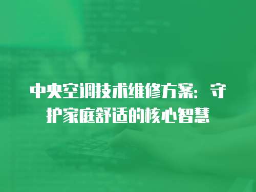 中央空調(diào)技術(shù)維修方案：守護(hù)家庭舒適的核心智慧
