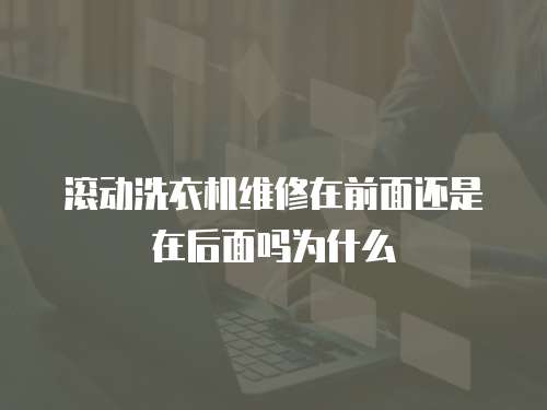 滾動洗衣機維修在前面還是在后面嗎為什么