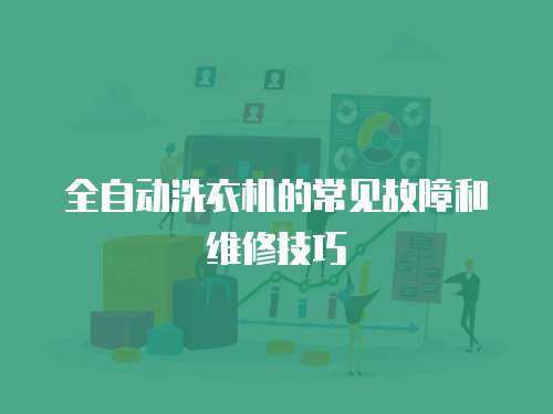 全自動洗衣機的常見故障和維修技巧