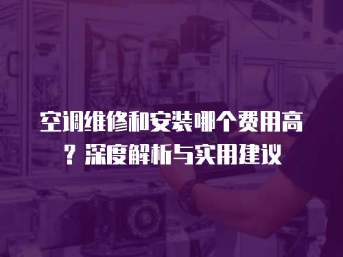空調維修和安裝哪個費用高？深度解析與實用建議