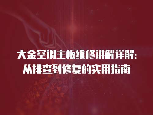 大金空調主板維修講解詳解：從排查到修復的實用指南