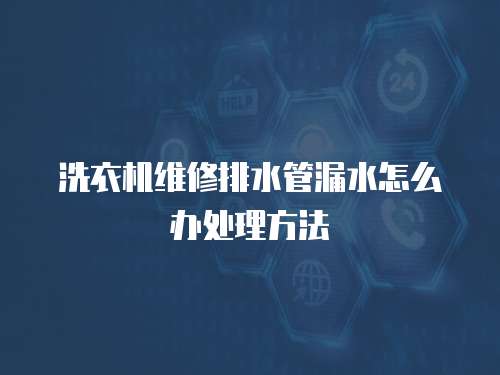 洗衣機維修排水管漏水怎么辦處理方法