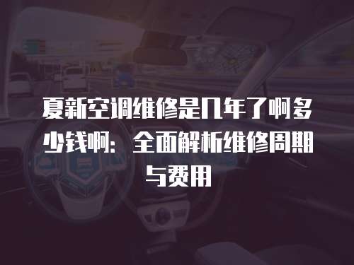 夏新空調(diào)維修是幾年了啊多少錢(qián)?。喝娼馕鼍S修周期與費(fèi)用