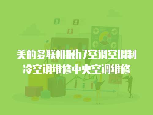 美的多聯(lián)機(jī)報(bào)h7空調(diào)空調(diào)制冷空調(diào)維修中央空調(diào)維修