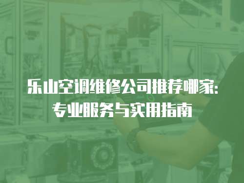 樂山空調(diào)維修公司推薦哪家：專業(yè)服務(wù)與實(shí)用指南