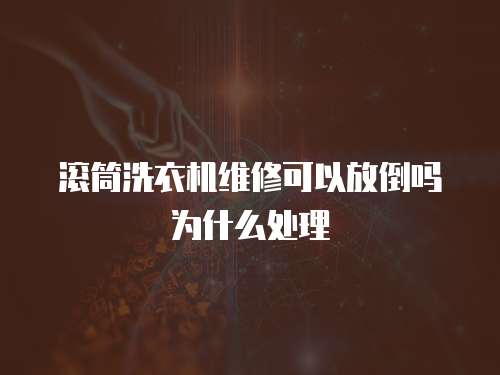 滾筒洗衣機維修可以放倒嗎為什么處理