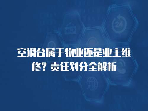 空調臺屬于物業還是業主維修？責任劃分全解析