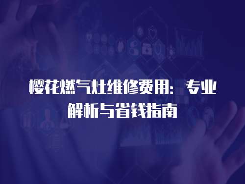 櫻花燃氣灶維修費用：專業解析與省錢指南