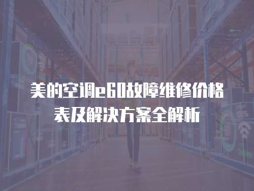 美的空調e60故障維修價格表及解決方案全解析