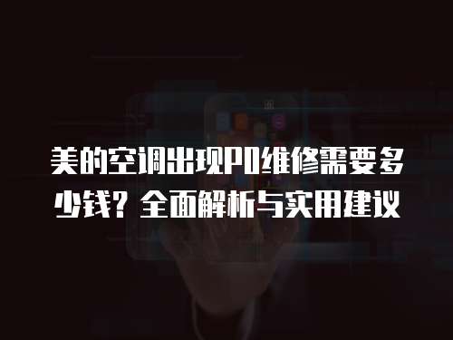 美的空調出現P0維修需要多少錢？全面解析與實用建議