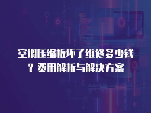 空調壓縮板壞了維修多少錢？費用解析與解決方案