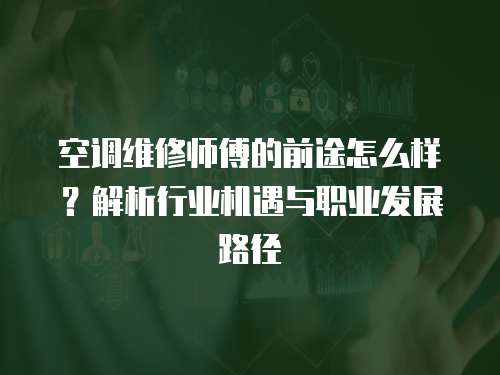 空調維修師傅的前途怎么樣？解析行業機遇與職業發展路徑