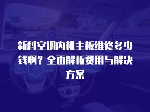 新科空調(diào)內(nèi)機(jī)主板維修多少錢啊？全面解析費(fèi)用與解決方案