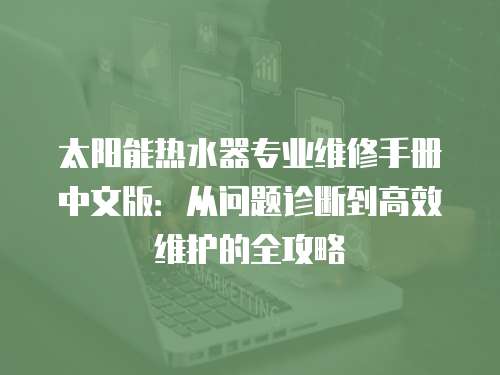太陽能熱水器專業維修手冊中文版：從問題診斷到高效維護的全攻略