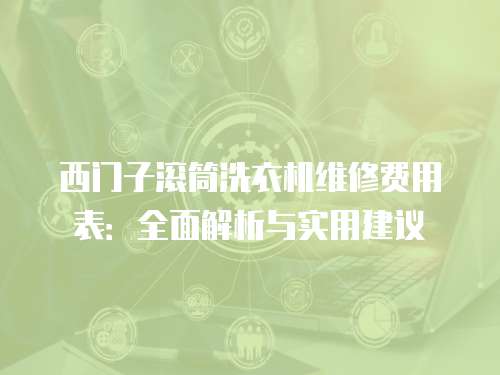 西門子滾筒洗衣機維修費用表：全面解析與實用建議