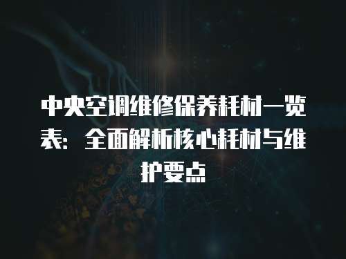 中央空調維修保養耗材一覽表：全面解析核心耗材與維護要點