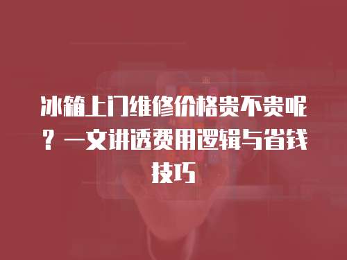 冰箱上門維修價(jià)格貴不貴呢？一文講透費(fèi)用邏輯與省錢技巧