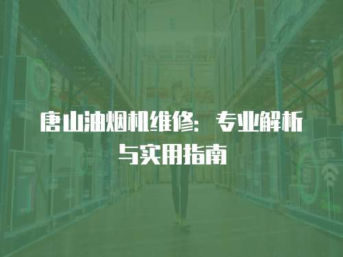 唐山油煙機維修：專業解析與實用指南