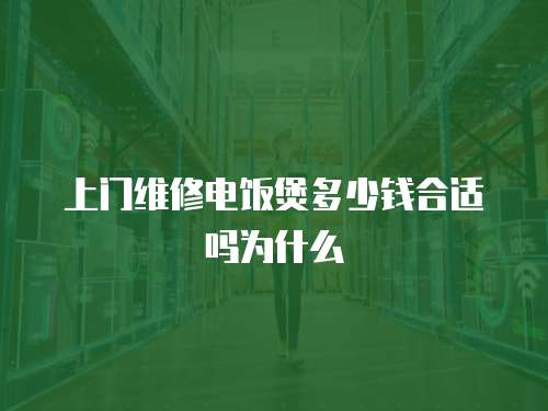 上門維修電飯煲多少錢合適嗎為什么