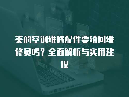 美的空調維修配件要給回維修員嗎？全面解析與實用建議