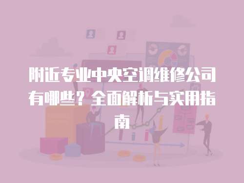 附近專業中央空調維修公司有哪些？全面解析與實用指南