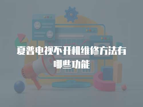 夏普電視不開機(jī)維修方法有哪些功能