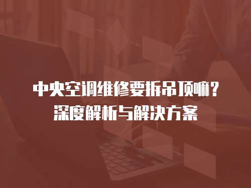 中央空調維修要拆吊頂嘛？深度解析與解決方案