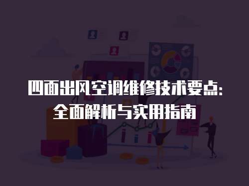 四面出風(fēng)空調(diào)維修技術(shù)要點(diǎn)：全面解析與實(shí)用指南