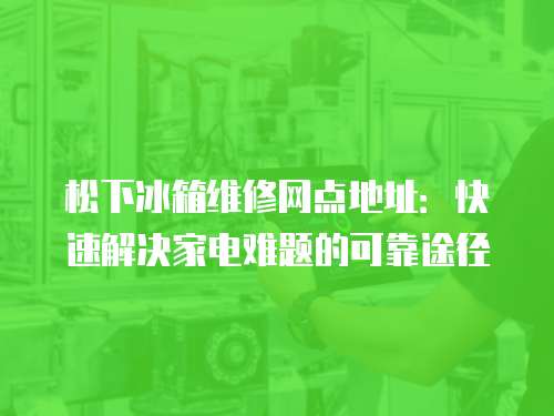 松下冰箱維修網(wǎng)點(diǎn)地址：快速解決家電難題的可靠途徑