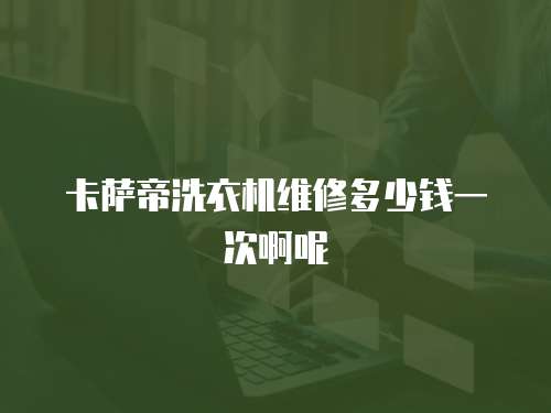 卡薩帝洗衣機維修多少錢一次啊呢
