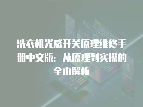 洗衣機(jī)光感開(kāi)關(guān)原理維修手冊(cè)中文版：從原理到實(shí)操的全面解析