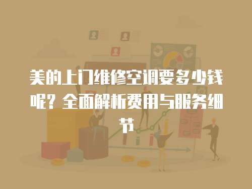 美的上門維修空調要多少錢呢？全面解析費用與服務細節