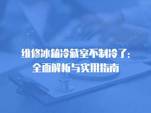 維修冰箱冷藏室不制冷了：全面解析與實用指南