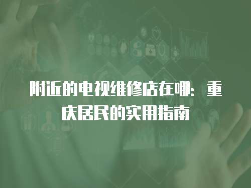 附近的電視維修店在哪：重慶居民的實用指南