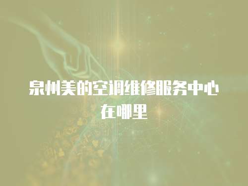 泉州美的空調維修服務中心在哪里