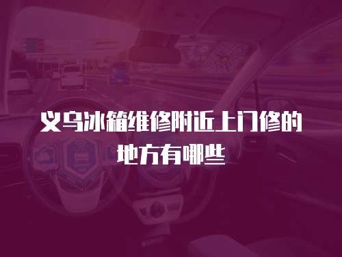 義烏冰箱維修附近上門修的地方有哪些