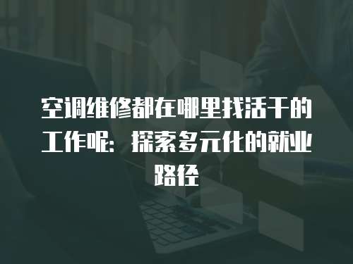 空調維修都在哪里找活干的工作呢：探索多元化的就業路徑