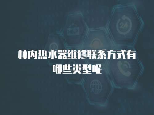 林內熱水器維修聯系方式有哪些類型呢