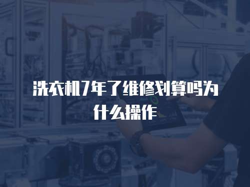洗衣機7年了維修劃算嗎為什么操作