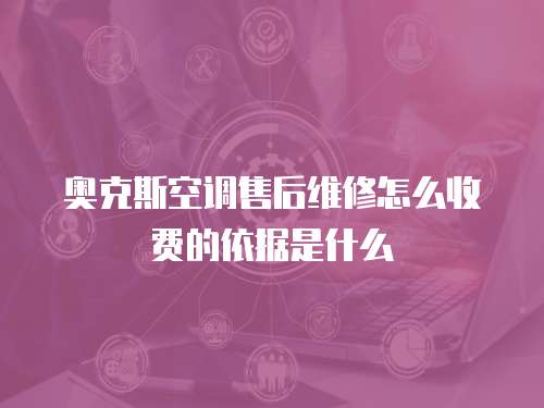 奧克斯空調(diào)售后維修怎么收費的依據(jù)是什么