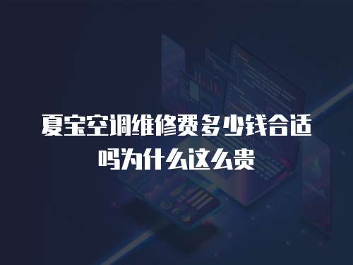 夏寶空調(diào)維修費多少錢合適嗎為什么這么貴