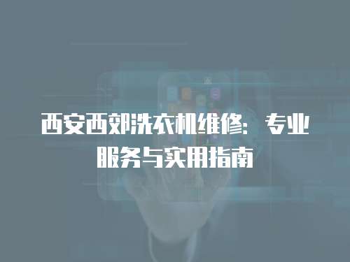 西安西郊洗衣機維修：專業服務與實用指南