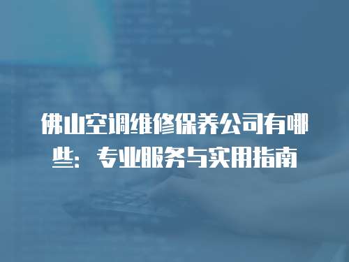 佛山空調(diào)維修保養(yǎng)公司有哪些：專業(yè)服務(wù)與實用指南