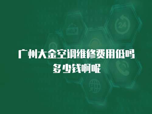 廣州大金空調維修費用低嗎多少錢啊呢